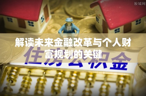 泰和解读未来金融改革与个人财富规划的关键