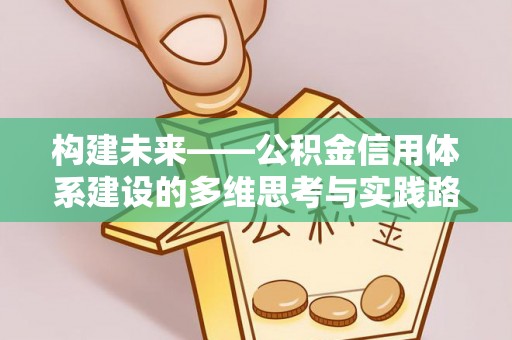 泰和构建未来——公积金信用体系建设的多维思考与实践路径