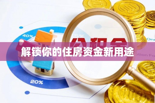 泰和解锁你的住房资金新用途