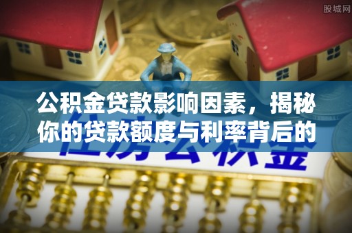 泰和公积金贷款影响因素，揭秘你的贷款额度与利率背后的秘密