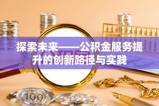 泰和探索未来——公积金服务提升的创新路径与实践
