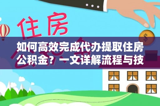 泰和如何高效完成代办提取住房公积金？一文详解流程与技巧