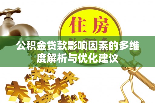 泰和公积金贷款影响因素的多维度解析与优化建议