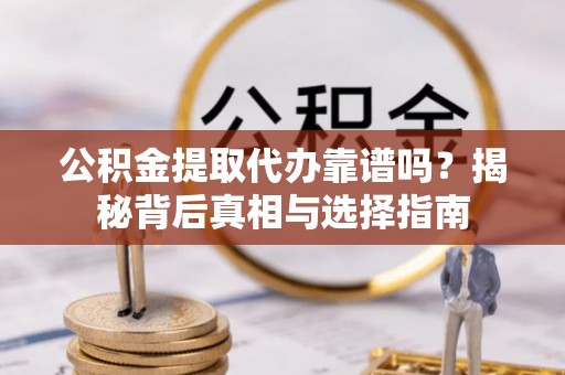 泰和公积金提取代办靠谱吗？揭秘背后真相与选择指南