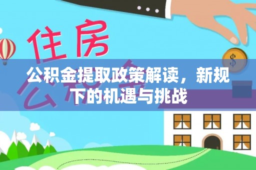 泰和公积金提取政策解读，新规下的机遇与挑战