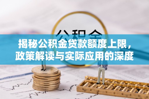 泰和揭秘公积金贷款额度上限，政策解读与实际应用的深度分析