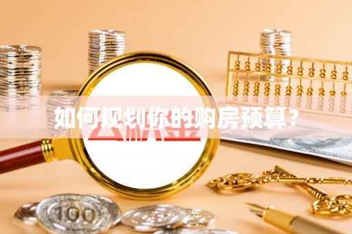 泰和如何规划你的购房预算？