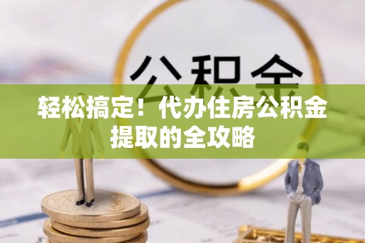 泰和轻松搞定！代办住房公积金提取的全攻略