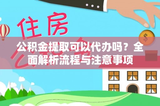 泰和公积金提取可以代办吗？全面解析流程与注意事项