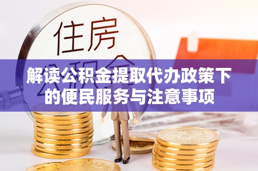 泰和解读公积金提取代办政策下的便民服务与注意事项