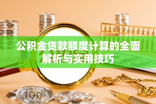 泰和公积金贷款额度计算的全面解析与实用技巧