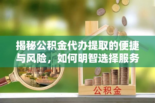 泰和揭秘公积金代办提取的便捷与风险，如何明智选择服务？