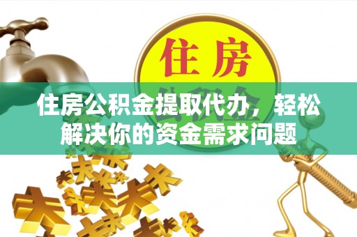 泰和住房公积金提取代办，轻松解决你的资金需求问题