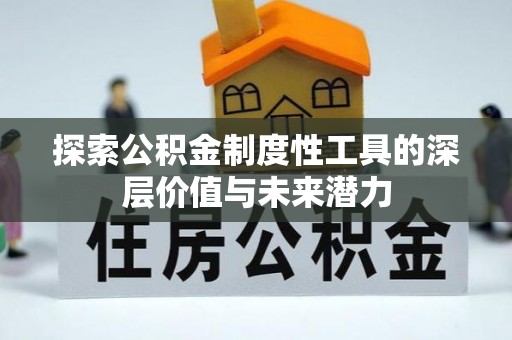 泰和探索公积金制度性工具的深层价值与未来潜力