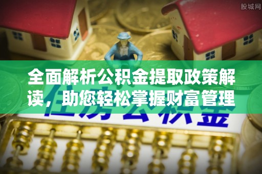 泰和全面解析公积金提取政策解读，助您轻松掌握财富管理新方向