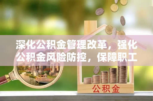 泰和深化公积金管理改革，强化公积金风险防控，保障职工权益