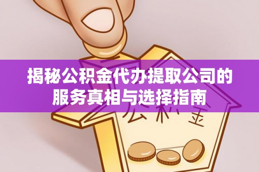 泰和揭秘公积金代办提取公司的服务真相与选择指南