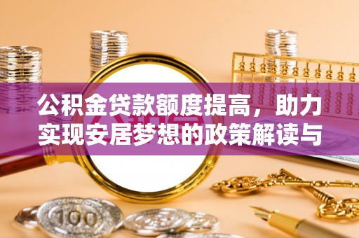 泰和公积金贷款额度提高，助力实现安居梦想的政策解读与未来展望