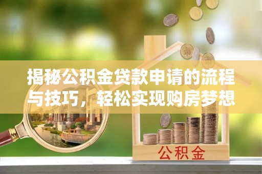 泰和揭秘公积金贷款申请的流程与技巧，轻松实现购房梦想