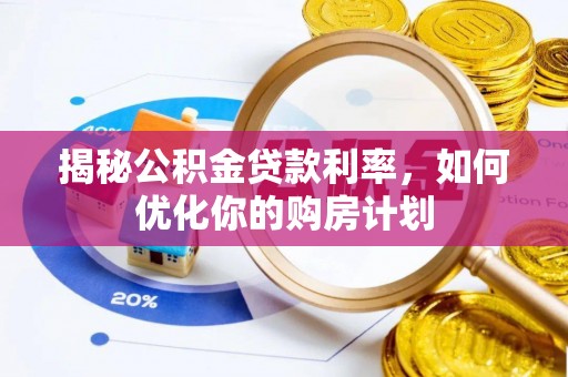 泰和揭秘公积金贷款利率，如何优化你的购房计划