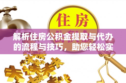 泰和解析住房公积金提取与代办的流程与技巧，助您轻松实现资金流动
