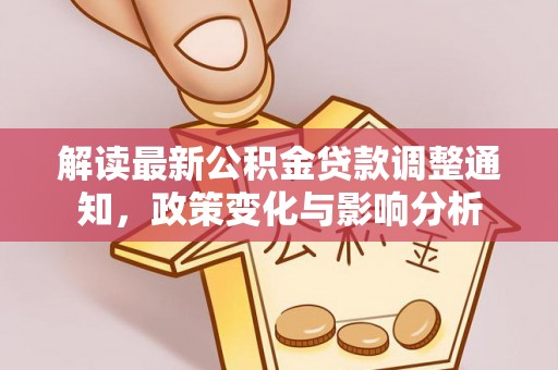 泰和解读最新公积金贷款调整通知，政策变化与影响分析