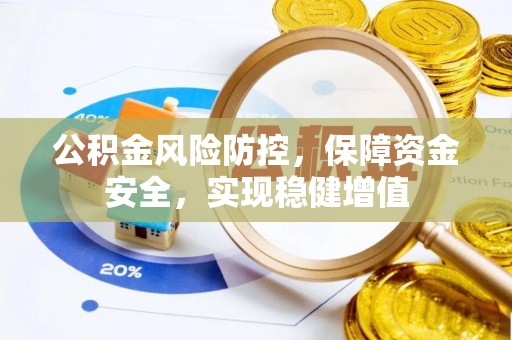 泰和公积金风险防控，保障资金安全，实现稳健增值