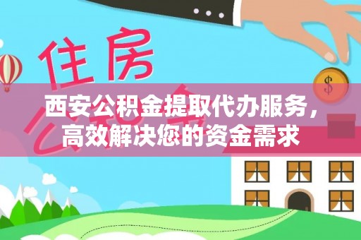 泰和西安公积金提取代办服务，高效解决您的资金需求