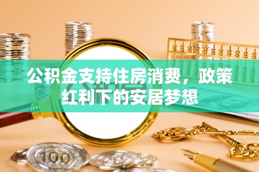 泰和公积金支持住房消费，政策红利下的安居梦想