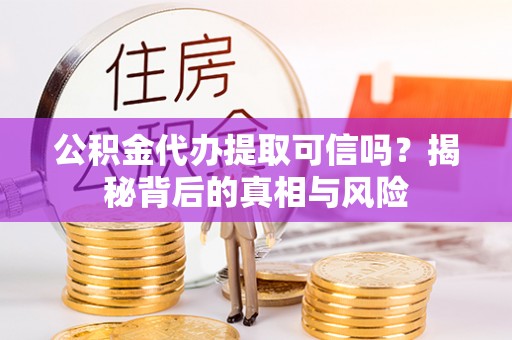 泰和公积金代办提取可信吗？揭秘背后的真相与风险