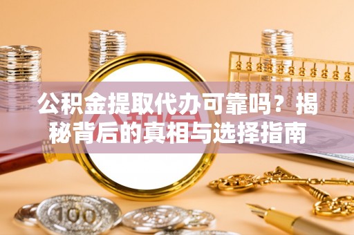 泰和公积金提取代办可靠吗？揭秘背后的真相与选择指南