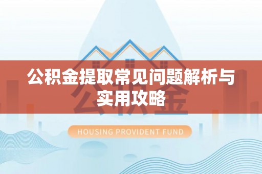 泰和公积金提取常见问题解析与实用攻略