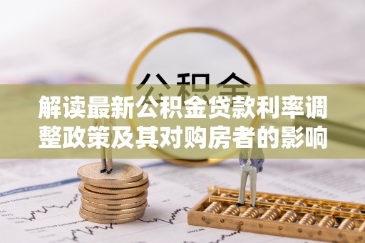 泰和解读最新公积金贷款利率调整政策及其对购房者的影响