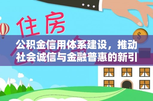 泰和公积金信用体系建设，推动社会诚信与金融普惠的新引擎