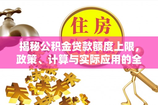 泰和揭秘公积金贷款额度上限，政策、计算与实际应用的全面解析