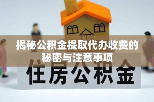 泰和揭秘公积金提取代办收费的秘密与注意事项