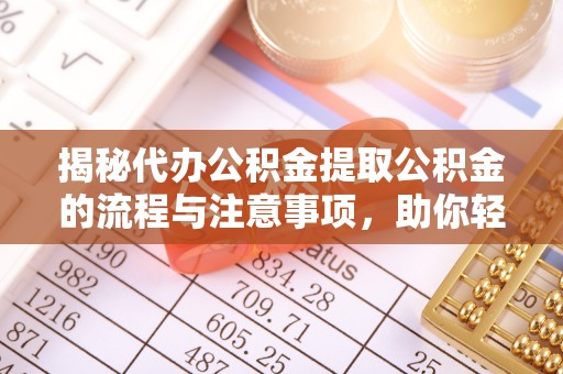泰和揭秘代办公积金提取公积金的流程与注意事项，助你轻松拿回属于你的钱