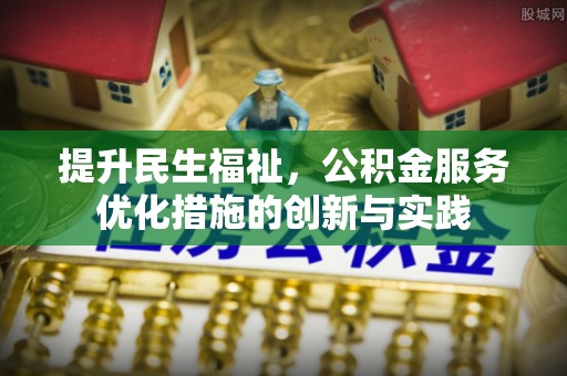 泰和提升民生福祉，公积金服务优化措施的创新与实践