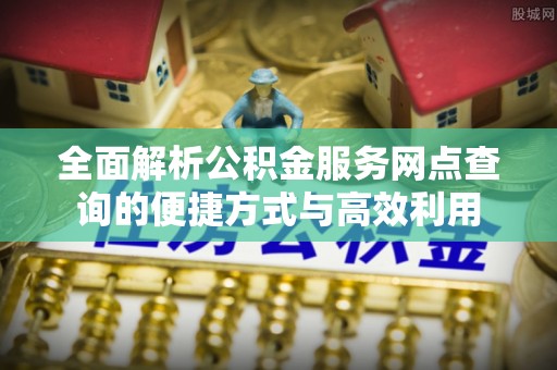 泰和全面解析公积金服务网点查询的便捷方式与高效利用