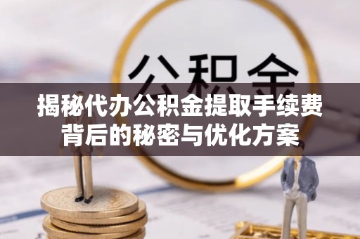 泰和揭秘代办公积金提取手续费背后的秘密与优化方案