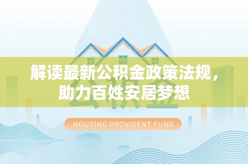 泰和解读最新公积金政策法规，助力百姓安居梦想