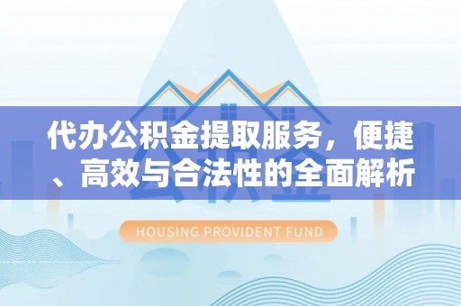 泰和代办公积金提取服务，便捷、高效与合法性的全面解析