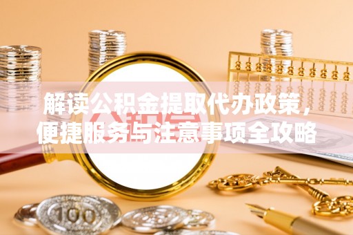 泰和解读公积金提取代办政策，便捷服务与注意事项全攻略