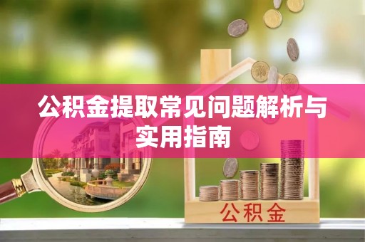 泰和公积金提取常见问题解析与实用指南