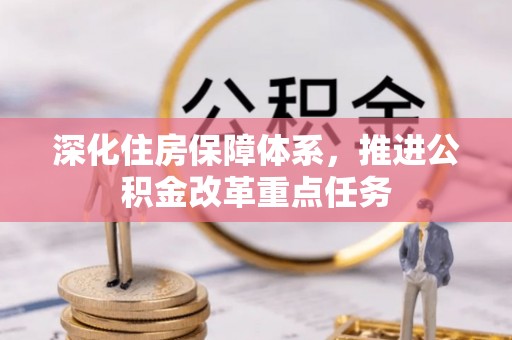 泰和深化住房保障体系，推进公积金改革重点任务