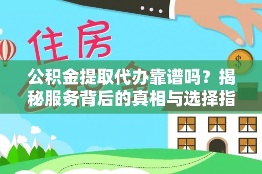 泰和公积金提取代办靠谱吗？揭秘服务背后的真相与选择指南