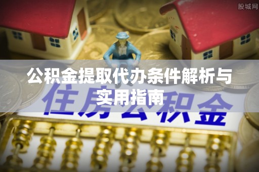 泰和公积金提取代办条件解析与实用指南