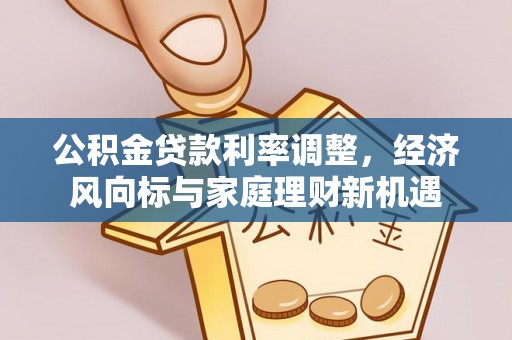 泰和公积金贷款利率调整，经济风向标与家庭理财新机遇