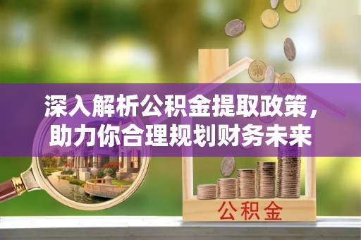 泰和深入解析公积金提取政策，助力你合理规划财务未来