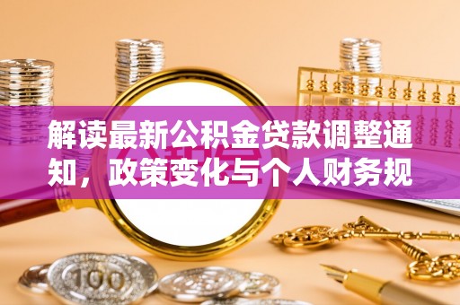 泰和解读最新公积金贷款调整通知，政策变化与个人财务规划的影响